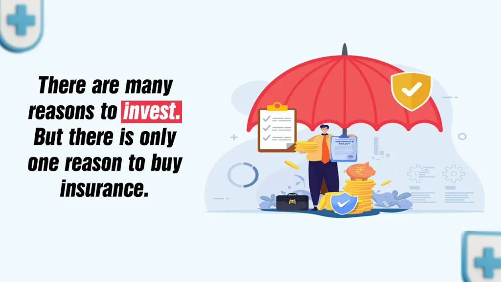 There are many reasons to invest But there is only one reason to buy insurance